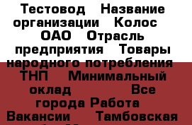 Тестовод › Название организации ­ Колос-3, ОАО › Отрасль предприятия ­ Товары народного потребления (ТНП) › Минимальный оклад ­ 20 000 - Все города Работа » Вакансии   . Тамбовская обл.,Моршанск г.